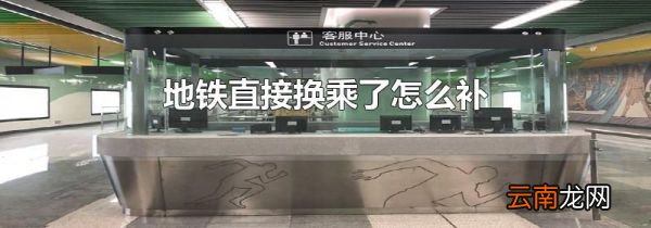 地铁直接换乘了怎么补