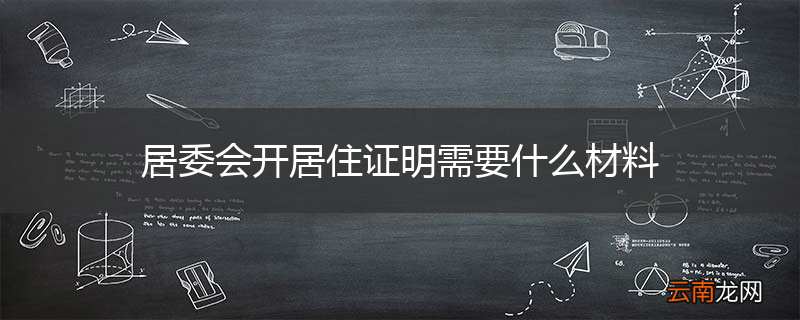 居委会开居住证明需要什么材料