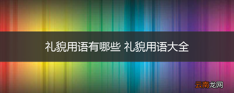 礼貌用语有哪些 礼貌用语大全