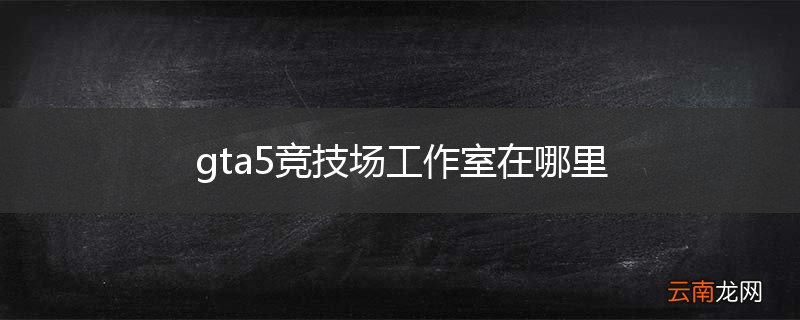 gta5竞技场工作室在哪里