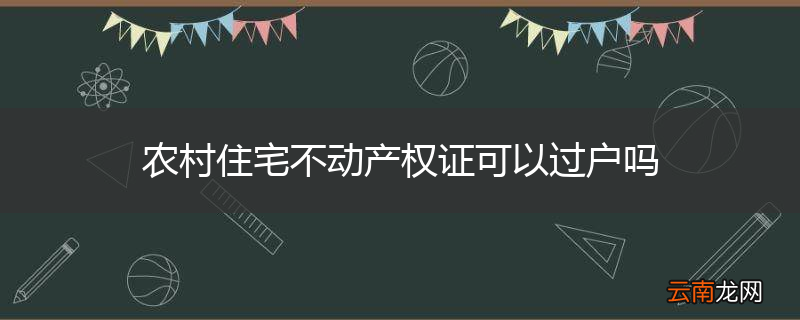 农村住宅不动产权证可以过户吗