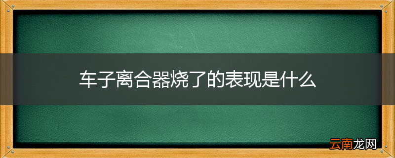 车子离合器烧了的表现是什么
