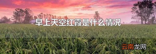 早上天空红霞是什么情况