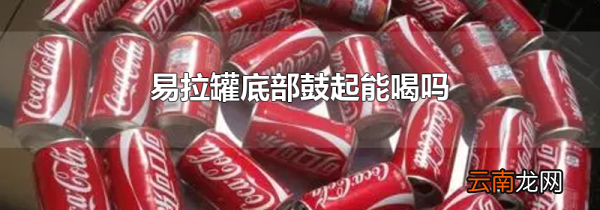 易拉罐底部鼓起能喝吗