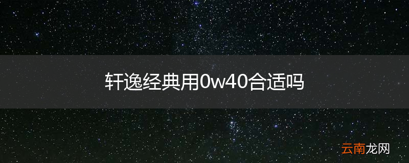 轩逸经典用0w40合适吗