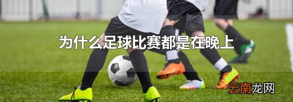 为什么足球比赛都是在晚上
