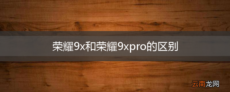 荣耀9x和荣耀9xpro的区别