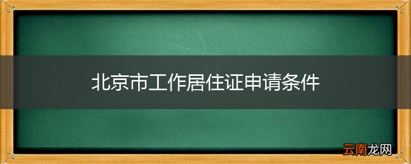 北京市工作居住证申请条件