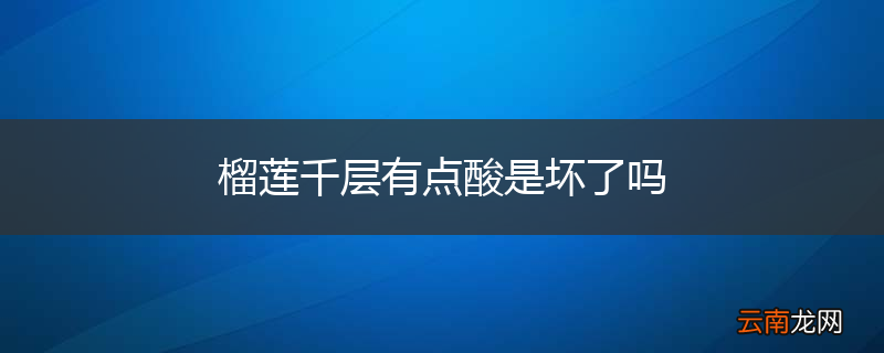 榴莲千层有点酸是坏了吗
