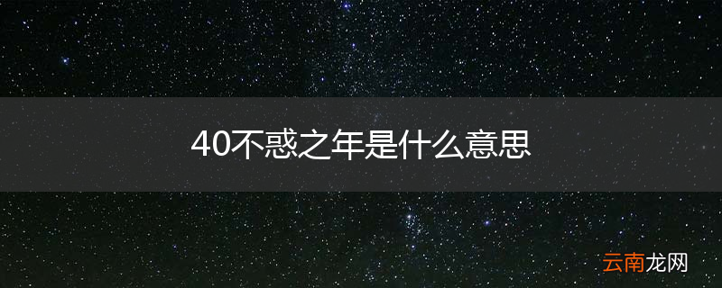 40不惑之年是什么意思