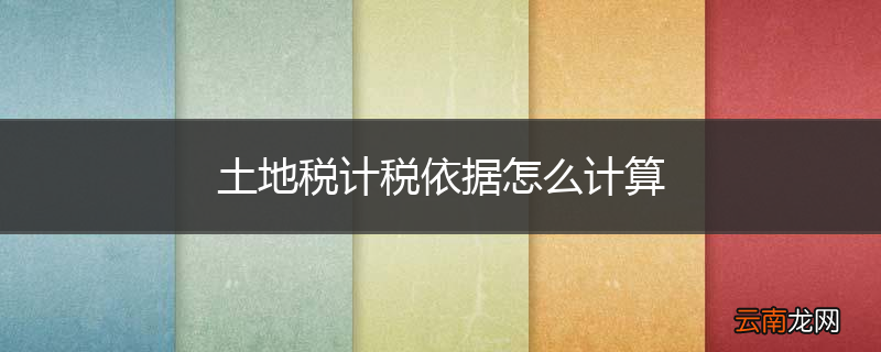 土地税计税依据怎么计算