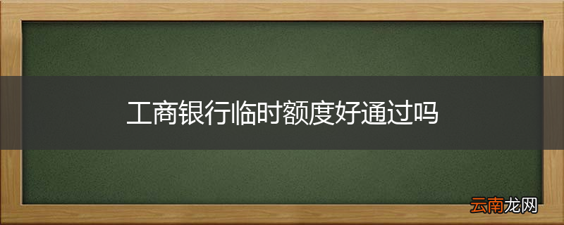 工商银行临时额度好通过吗