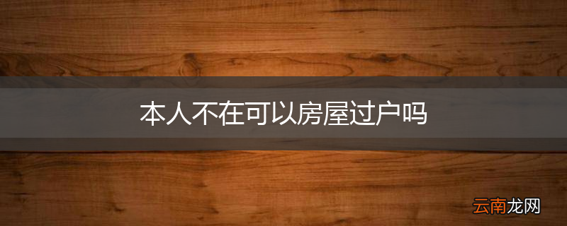 本人不在可以房屋过户吗