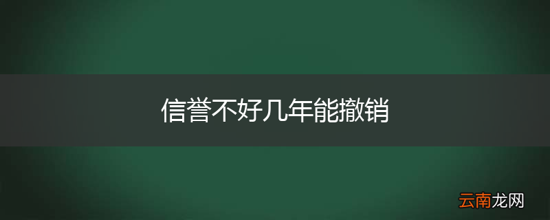 信誉不好几年能撤销
