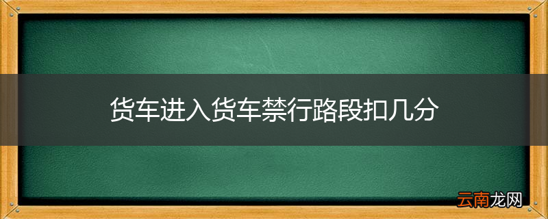 货车进入货车禁行路段扣几分