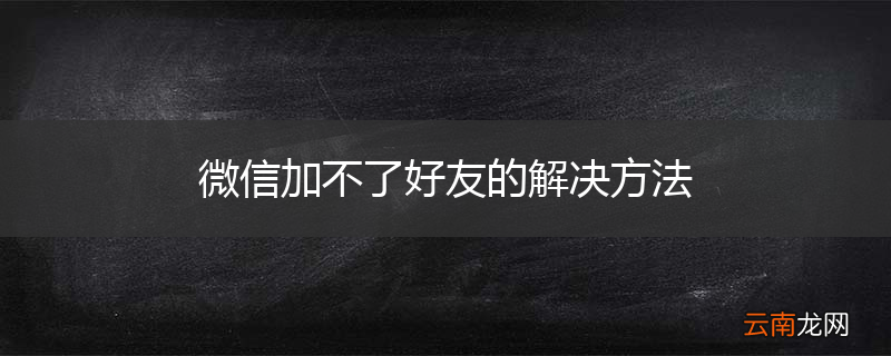 微信加不了好友的解决方法