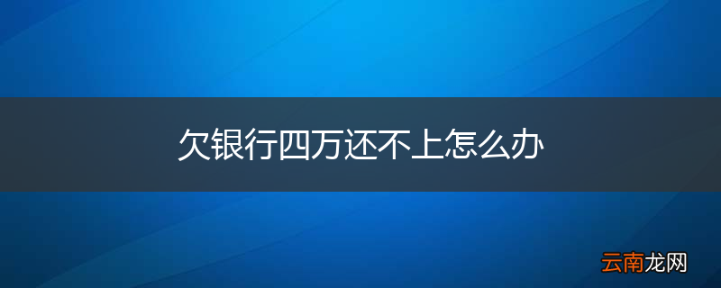 欠银行四万还不上怎么办