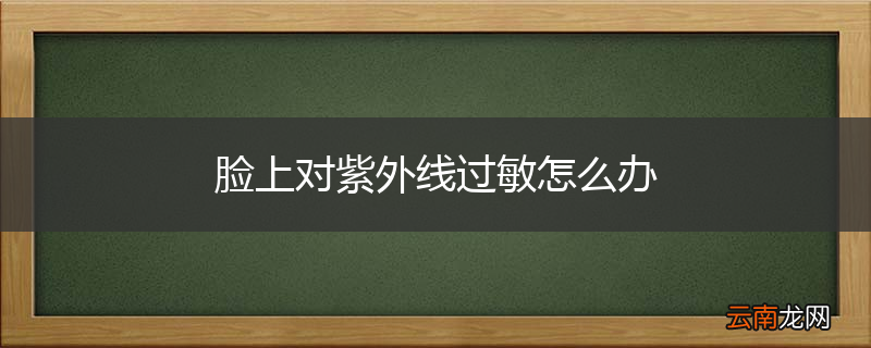 脸上对紫外线过敏怎么办
