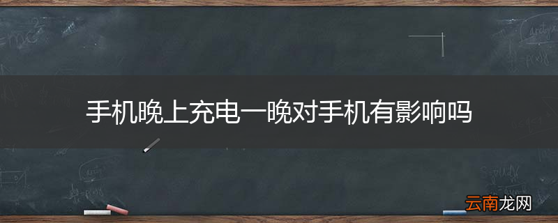 手机晚上充电一晚对手机有影响吗
