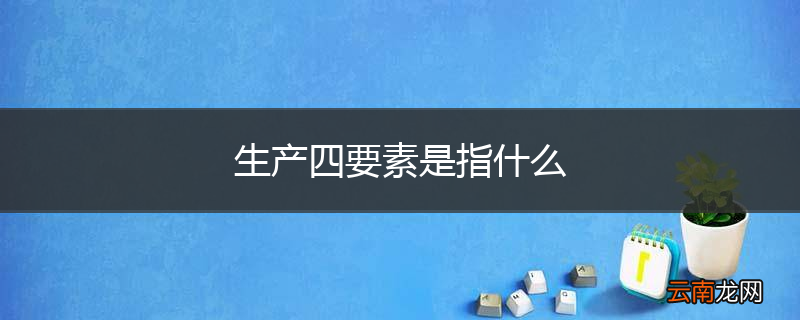 生产四要素是指什么