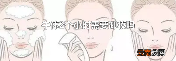午休2个小时需要卸妆吗