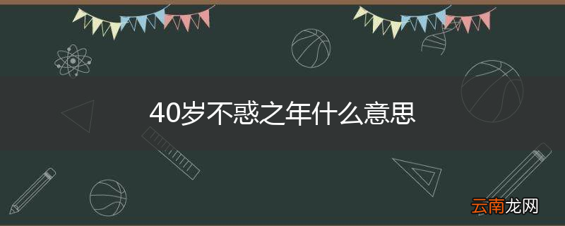 40岁不惑之年什么意思