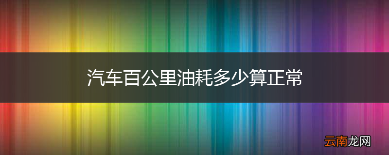 汽车百公里油耗多少算正常