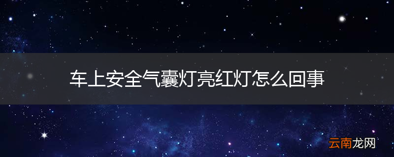 车上安全气囊灯亮红灯怎么回事