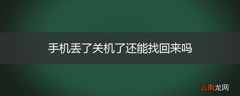 手机丢了关机了还能找回来吗