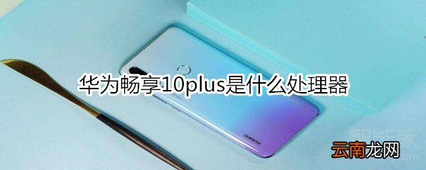 华为畅享10plus是什么处理器