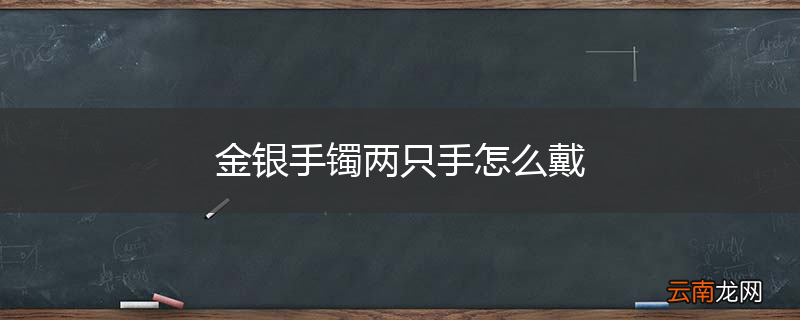 金银手镯两只手怎么戴