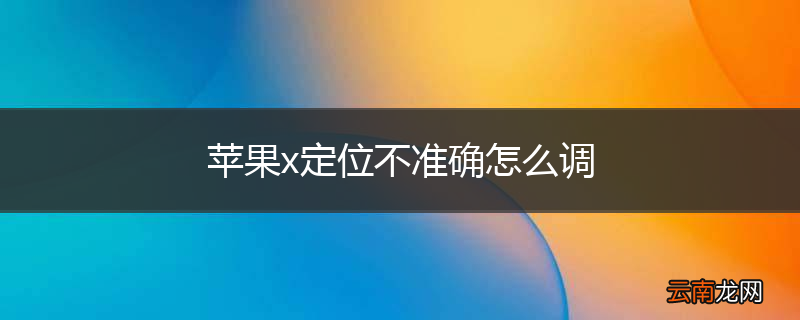苹果x定位不准确怎么调