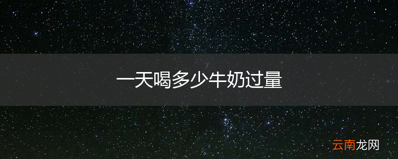 一天喝多少牛奶过量