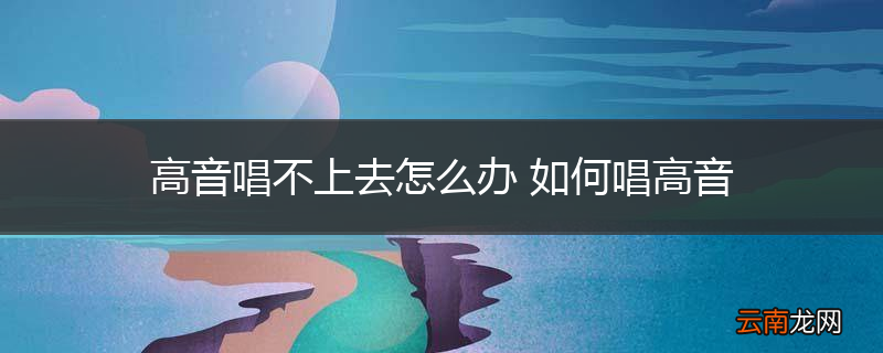 高音唱不上去怎么办 如何唱高音
