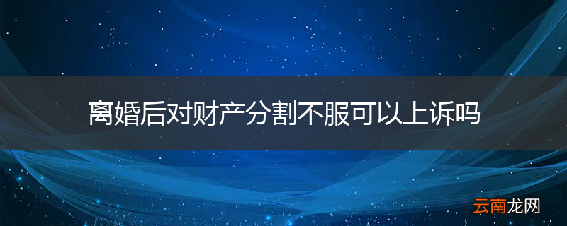 离婚后对财产分割不服可以上诉吗