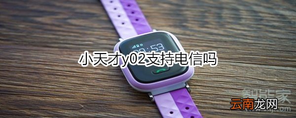 小天才y02支持电信吗