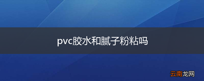 pvc胶水和腻子粉粘吗