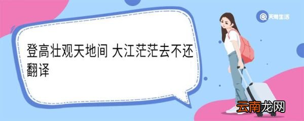 登高壮观天地间大江茫茫去不还翻译 登高壮观天地间大江茫茫去不还意思