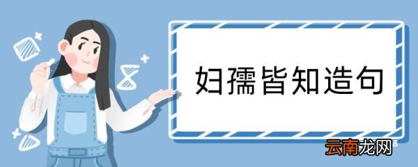 妇孺皆知造句 妇孺皆知造句咋写