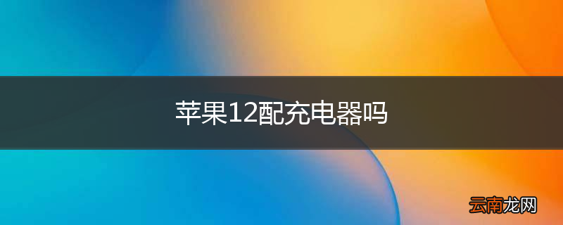 苹果12配充电器吗