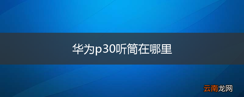 华为p30听筒在哪里