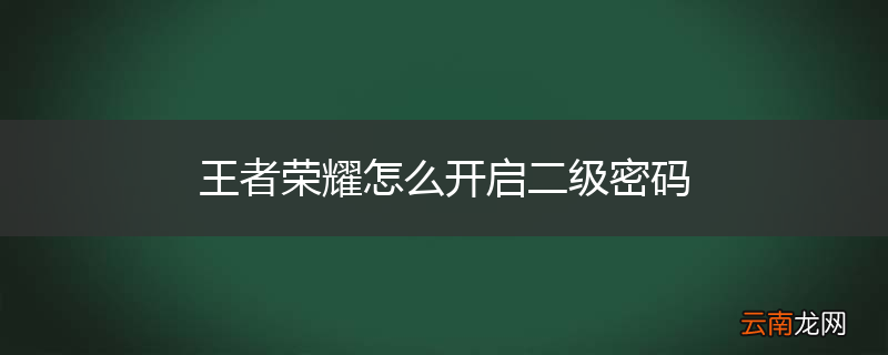 王者荣耀怎么开启二级密码