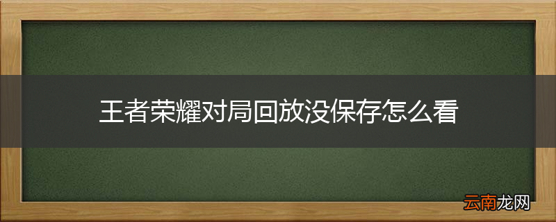 王者荣耀对局回放没保存怎么看