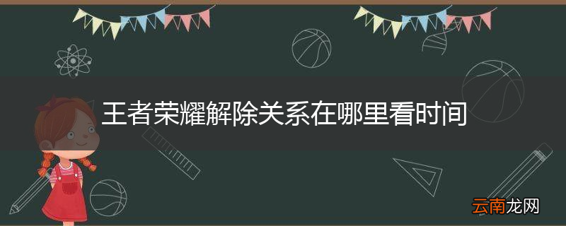 王者荣耀解除关系在哪里看时间