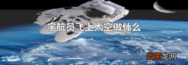 宇航员飞上太空做什么