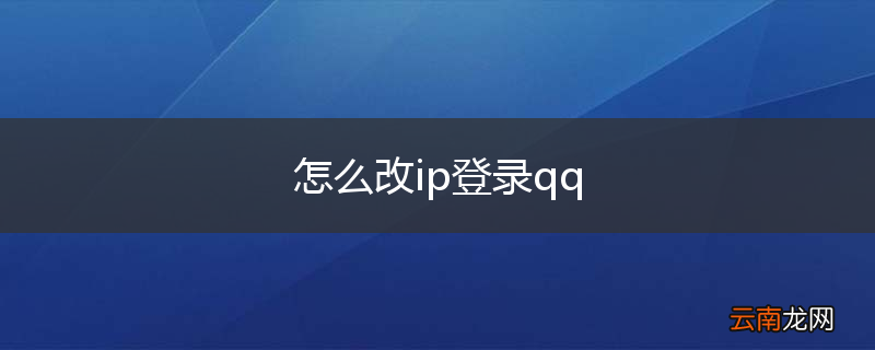 怎么改ip登录qq