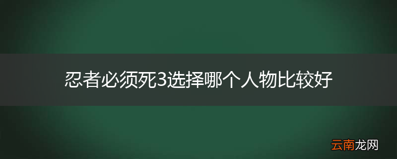 忍者必须死3选择哪个人物比较好