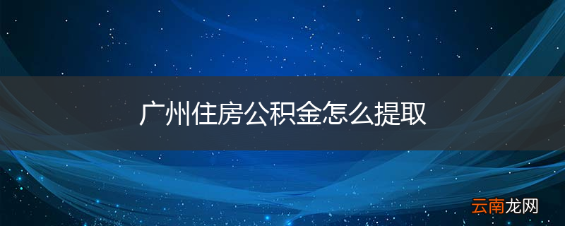 广州住房公积金怎么提取