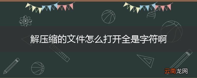 解压缩的文件怎么打开全是字符啊