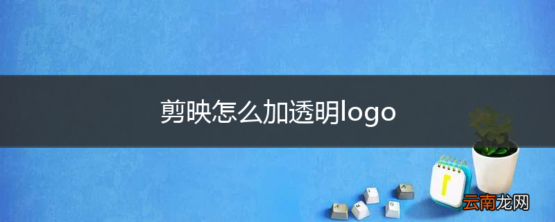 剪映怎么加透明logo